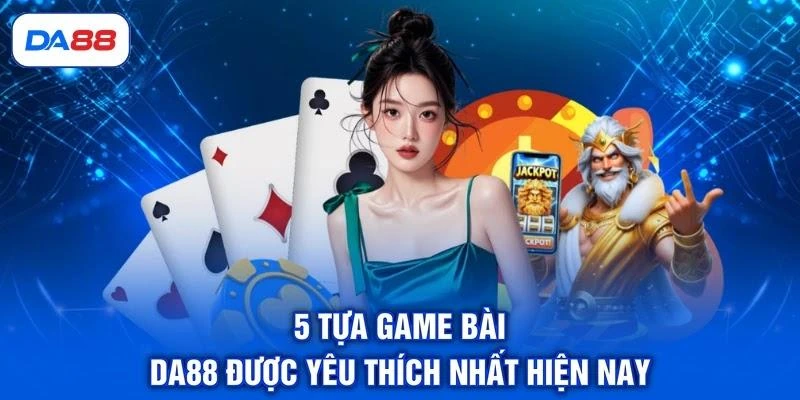5-tua-game-bai-da88-duoc-yeu-thich-nhat-hien-nay 5 tựa game bài DA88 được yêu thích nhất hiện nay
