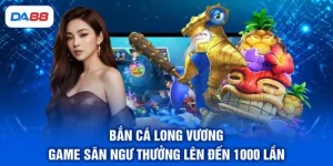 Bắn Cá Long Vương - Game Săn Ngư Thưởng Lên Đến 1000 Lần