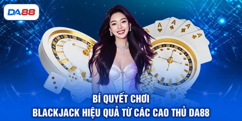 bi-quyet-choi-blackjack-hieu-qua-tu-cac-cao-thu-da88 Bí quyết chơi Blackjack hiệu quả từ các cao thủ DA88
