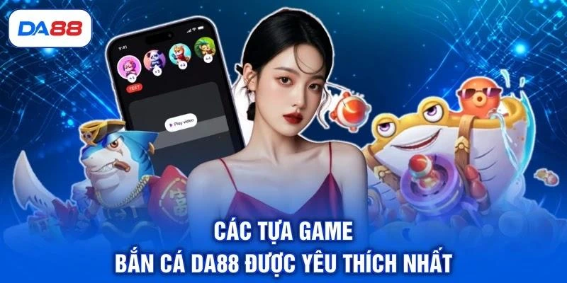 cac-tua-game-ban-ca-da88-duoc-yeu-thich-nhat Các tựa game bắn cá DA88 được yêu thích nhất