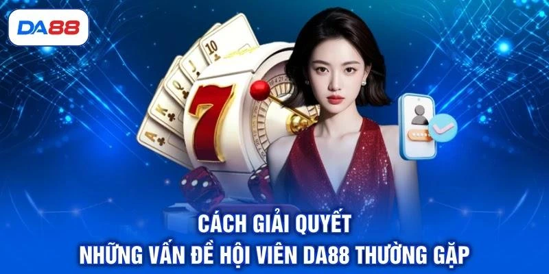 cach-giai-quyet-nhung-van-de-hoi-vien-da88-thuong-gap Cách giải quyết những vấn đề hội viên DA88 thường gặp