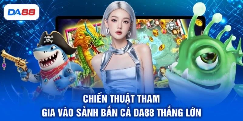 chien-thuat-tham-gia-vao-sanh-ban-ca-da88-thang-lon Chiến thuật tham gia vào sảnh bắn cá DA88 thắng lớn