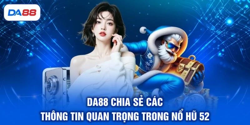 da88-chia-se-cac-thong-tin-quan-trong-trong-no-hu-52 DA88 chia sẻ các thông tin quan trọng trong nổ hũ 52