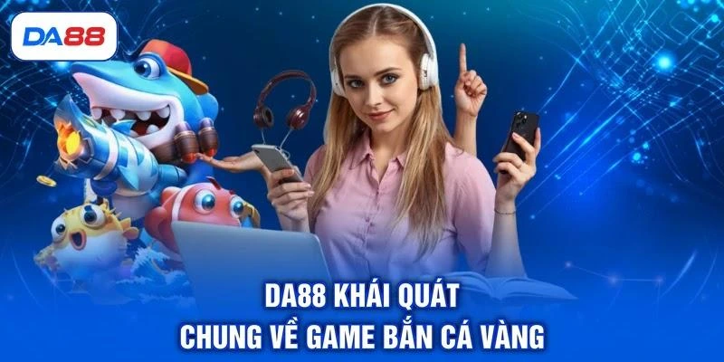 da88-khai-quat-chung-ve-game-ban-ca-vang DA88 khái quát chung về game bắn cá vàng