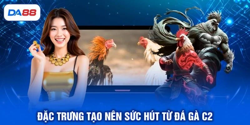 dac-trung-tao-nen-suc-hut-tu-da-ga-c2 Đặc trưng tạo nên sức hút từ đá gà C2