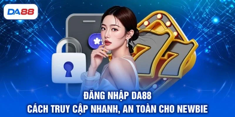 Đăng Nhập DA88 - Cách Truy Cập Nhanh, An Toàn Cho Newbie 1 Đăng Nhập DA88 - Cách Truy Cập Nhanh, An Toàn Cho Newbie