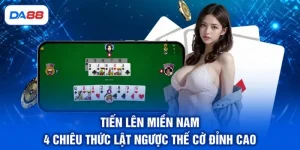 Tiến Lên Miền Nam - 4 Chiêu Thức Lật Ngược Thế Cờ Đỉnh Cao